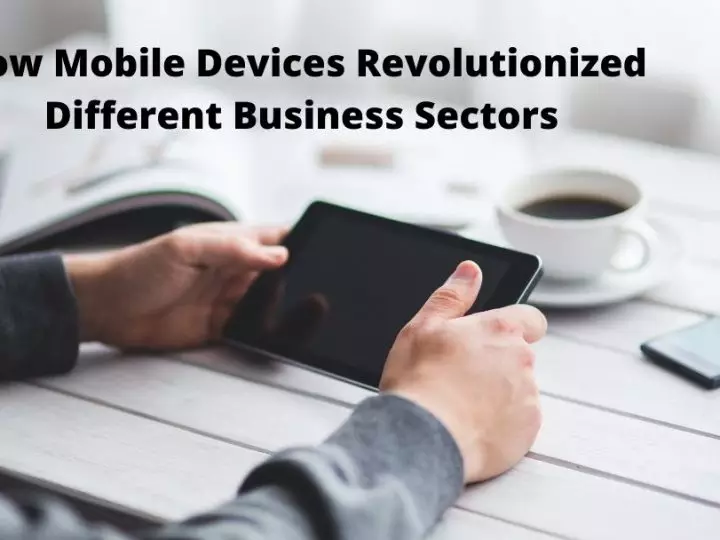 How Mobile Devices Revolutionized Different Business Sectors