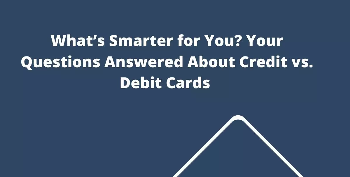 What’s Smarter for You? Your Questions Answered About Credit vs. Debit Cards