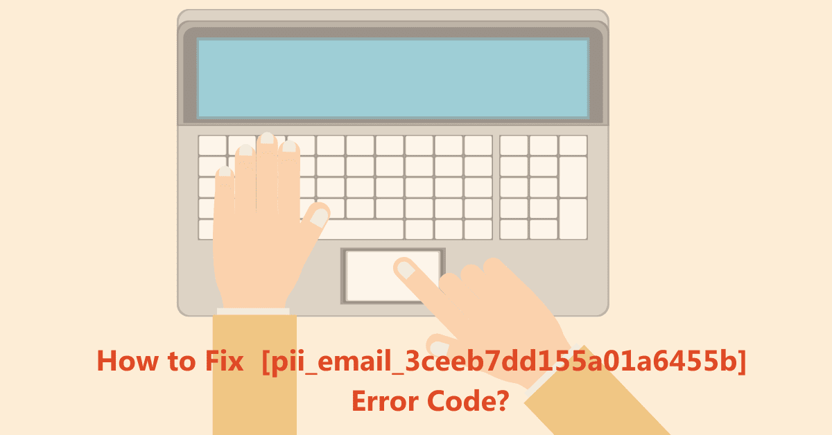 How to Fix the  Error Code [Pii_Email_3ceeb7dd155a01a6455b]?