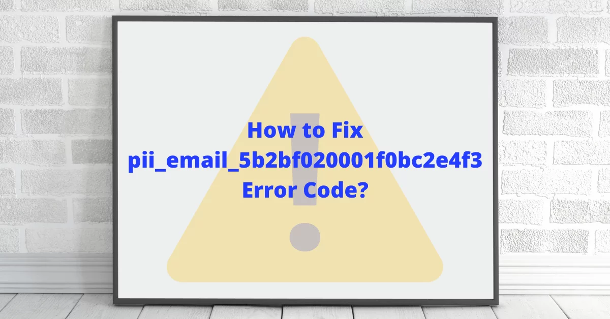 How To Fix  [pii_email_5b2bf020001f0bc2e4f3] Error Code?