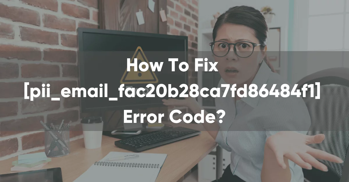 How to Fix [pii_email_fac20b28ca7fd86484f1] Error Code?