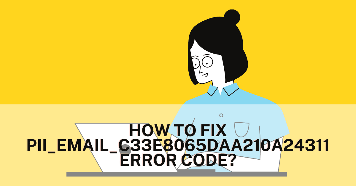 How to Solve or Fix [pii_email_c33e8065daa210a24311] Error Code?