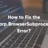 How to Fix the CefSharp.BrowserSubprocess.exe Error
