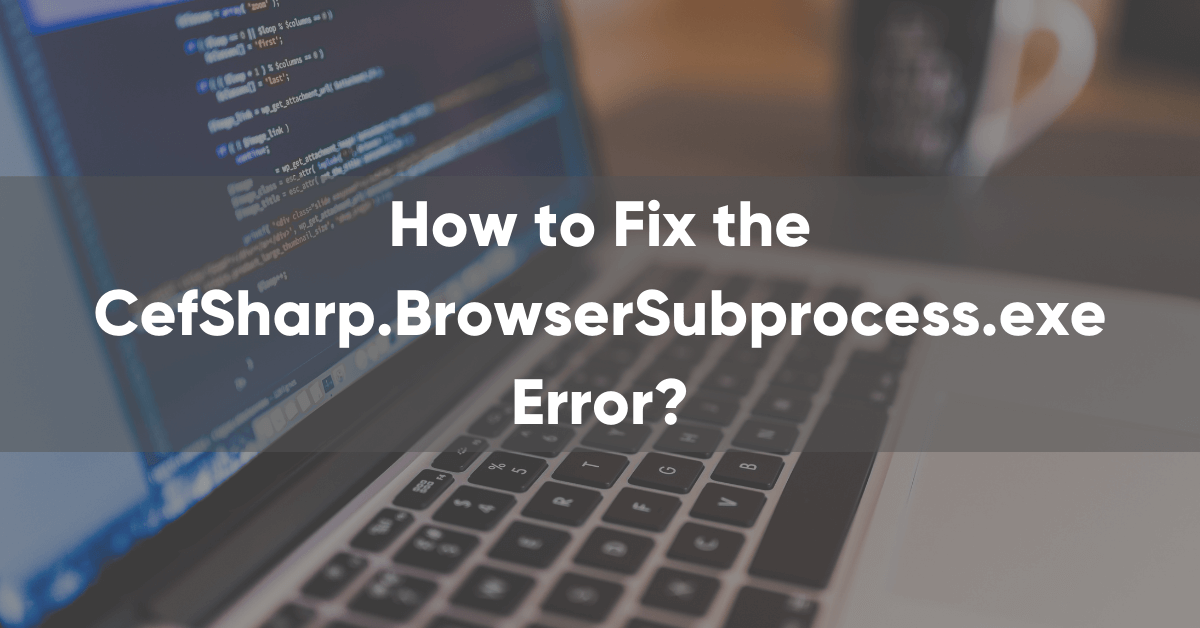 How to Fix the CefSharp.Browser Subprocess.exe Error?