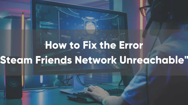 How to Fix “Steam Friends Network Unreachable” Error?