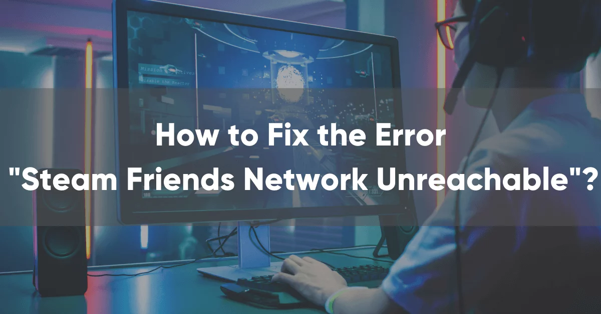 How to Fix “Steam Friends Network Unreachable” Error?