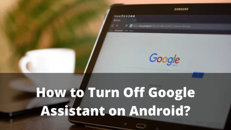 How to Turn Off Google Assistant on Android Phone or Tablet?