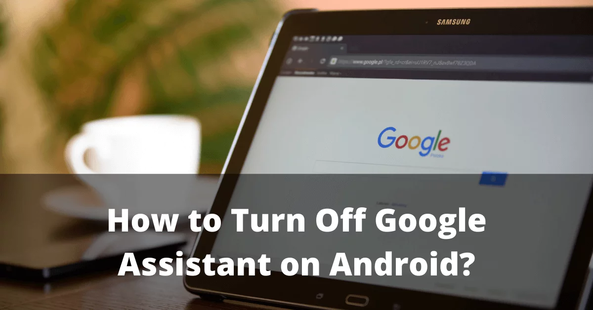 How to Turn Off Google Assistant on Android Phone or Tablet?