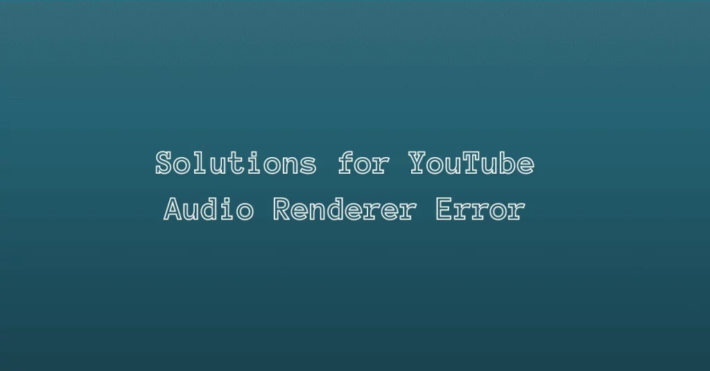 YouTube Audio Renderer Error solutions