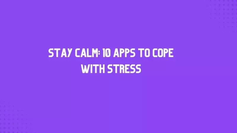 Stay Calm: 10 Apps to Cope With Stress