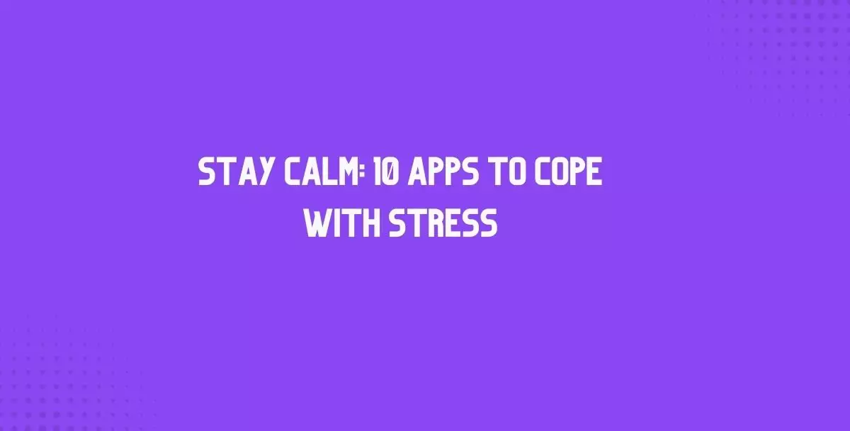 Stay Calm: 10 Apps to Cope With Stress