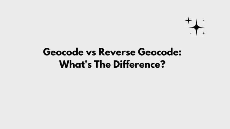 Geocode vs Reverse Geocode: What’s The Difference?