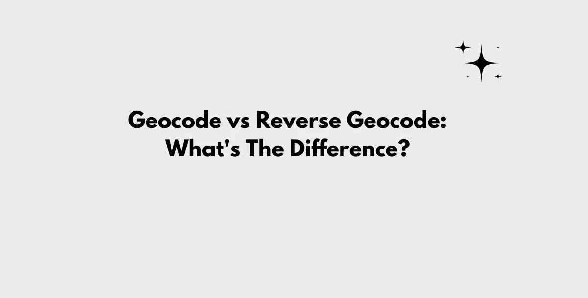 Geocode vs Reverse Geocode: What’s The Difference?