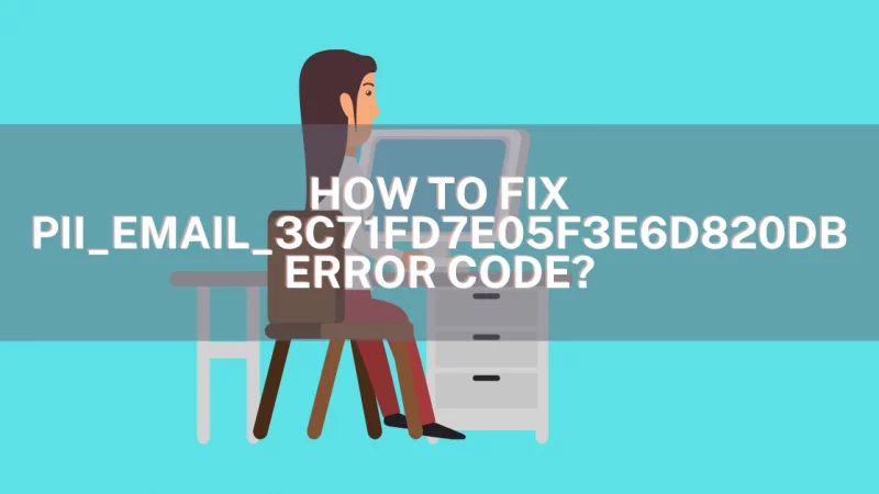 How to Fix the [pii_email_3c71fd7e05f3e6d820db] Error Code?