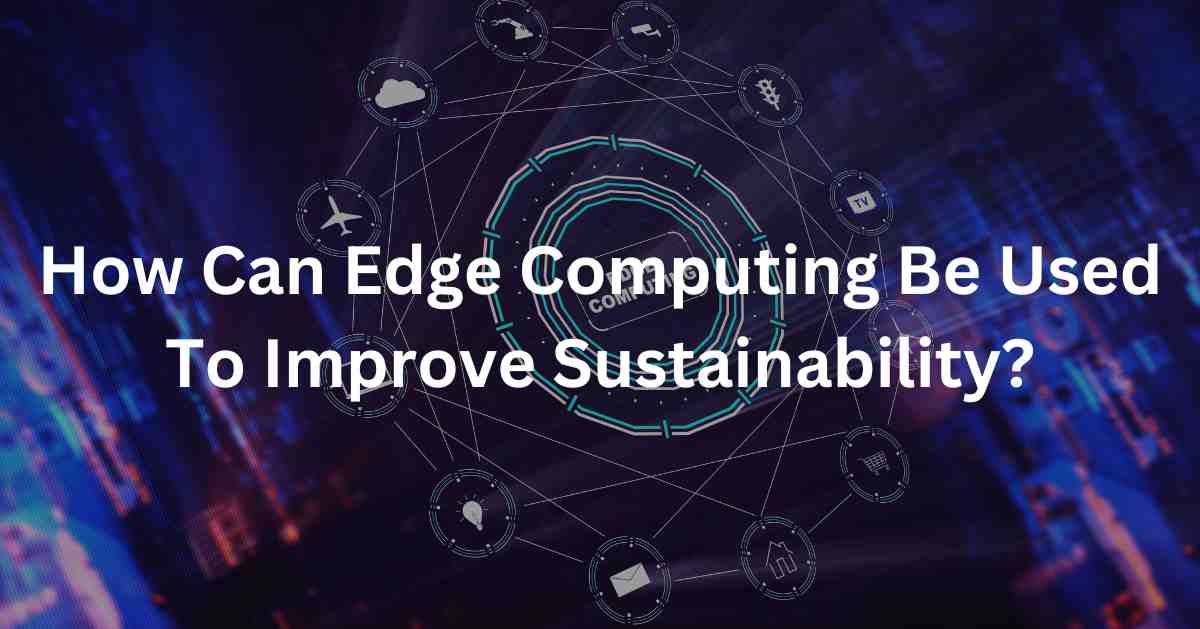 How Can Edge Computing Be Used To Improve Sustainability?