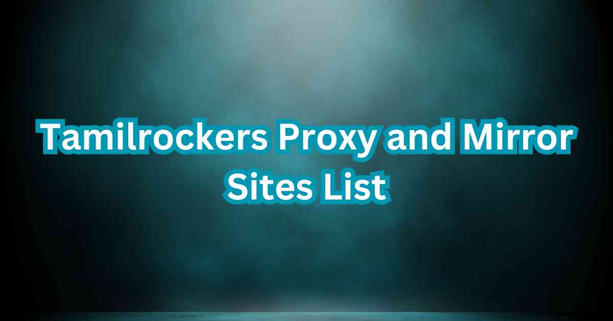 [2024] Tamilrockers Proxy and Mirror Sites: A Comprehensive List